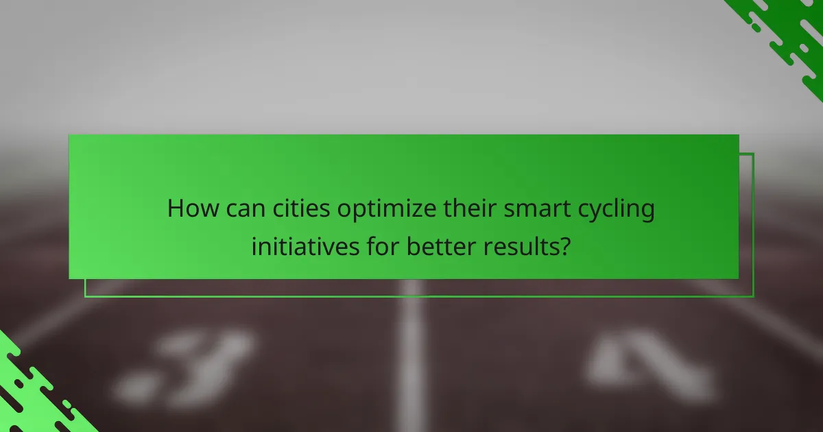 How can cities optimize their smart cycling initiatives for better results?