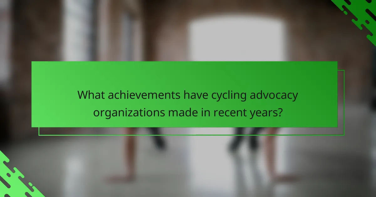 What achievements have cycling advocacy organizations made in recent years?