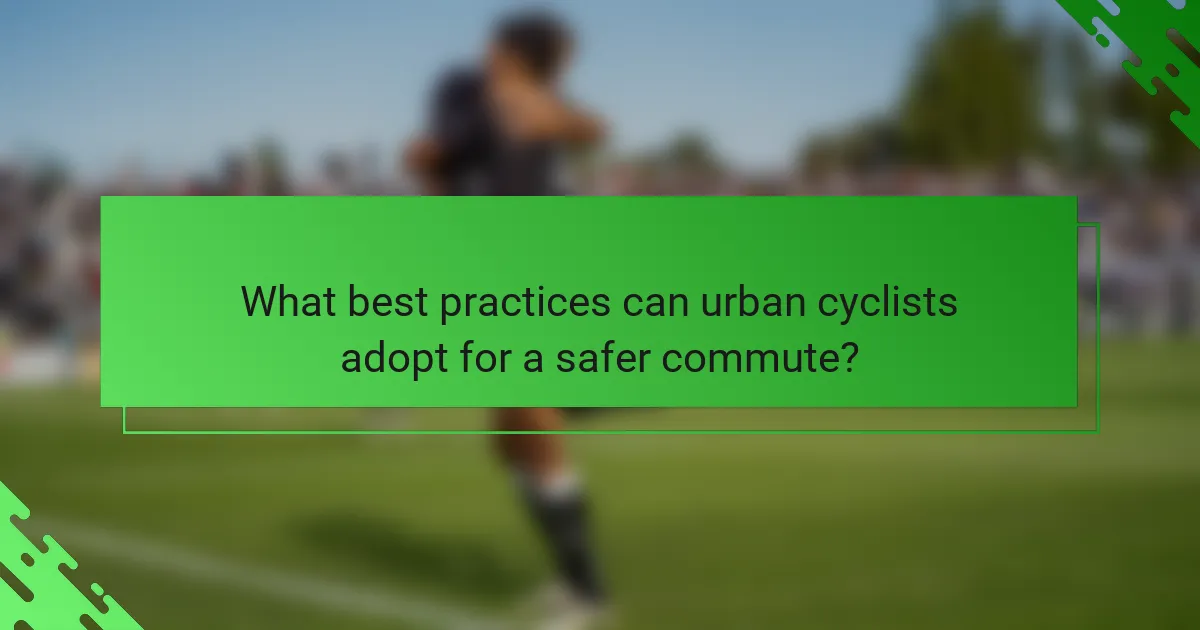 What best practices can urban cyclists adopt for a safer commute?