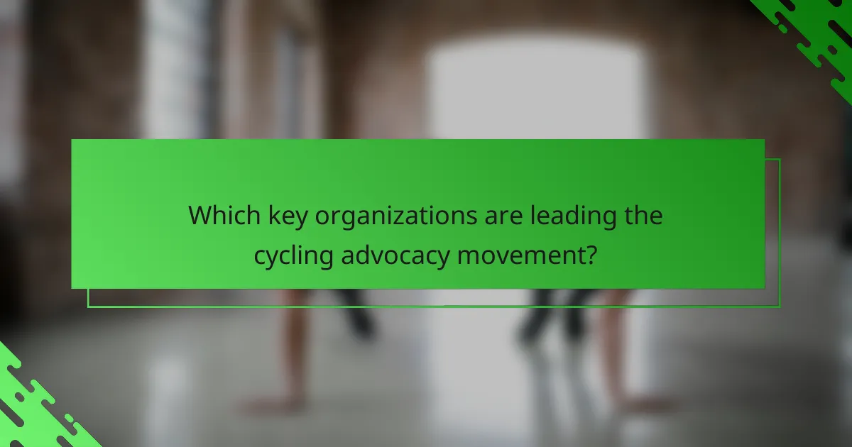 Which key organizations are leading the cycling advocacy movement?